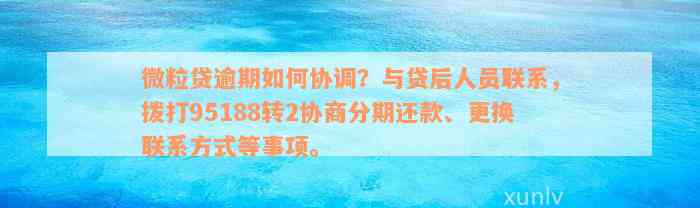 微粒贷逾期如何协调？与贷后人员联系，拨打95188转2协商分期还款、更换联系方式等事项。