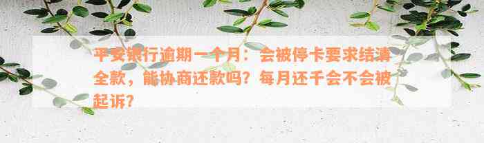 平安银行逾期一个月：会被停卡要求结清全款，能协商还款吗？每月还千会不会被起诉？