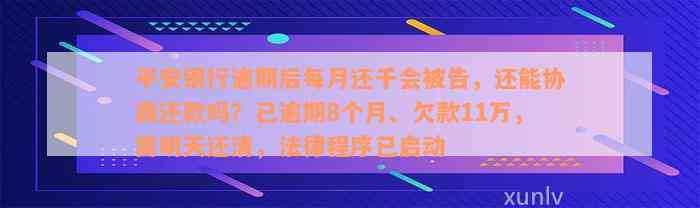 平安银行逾期后每月还千会被告，还能协商还款吗？已逾期8个月、欠款11万，需明天还清，法律程序已启动