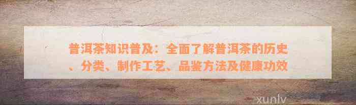 普洱茶知识普及：全面了解普洱茶的历史、分类、制作工艺、品鉴方法及健康功效