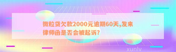 微粒贷欠款2000元逾期60天,发来律师函是否会被起诉？