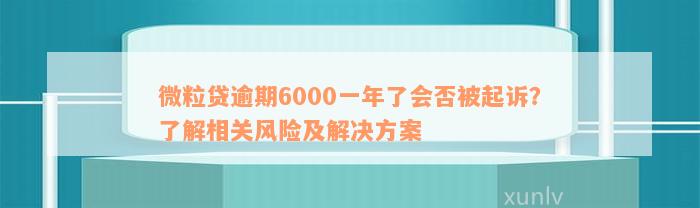 微粒贷逾期6000一年了会否被起诉？了解相关风险及解决方案