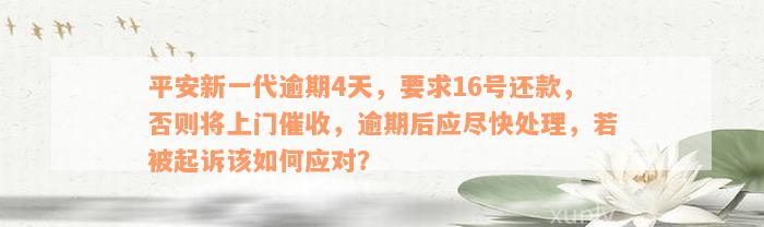 平安新一代逾期4天，要求16号还款，否则将上门催收，逾期后应尽快处理，若被起诉该如何应对？