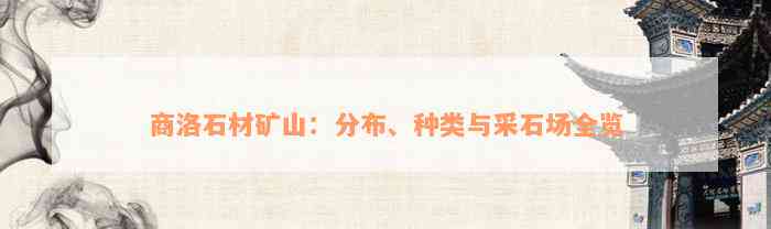 商洛石材矿山：分布、种类与采石场全览