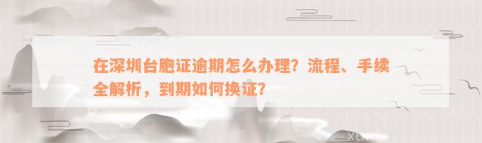 在深圳台胞证逾期怎么办理？流程、手续全解析，到期如何换证？