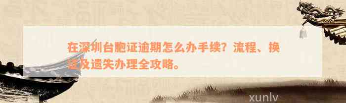 在深圳台胞证逾期怎么办手续？流程、换证及遗失办理全攻略。