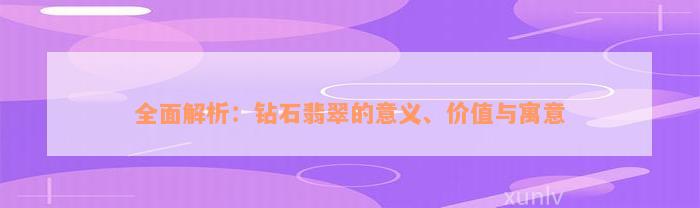 全面解析：钻石翡翠的意义、价值与寓意