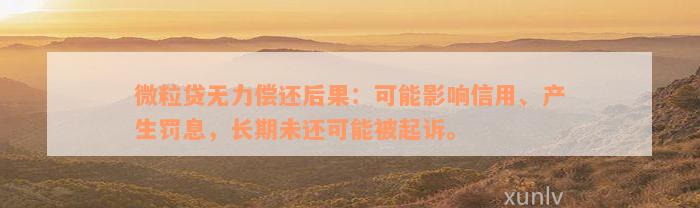 微粒贷无力偿还后果：可能影响信用、产生罚息，长期未还可能被起诉。