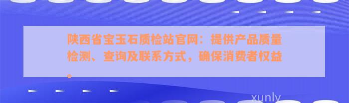 陕西省宝玉石质检站官网：提供产品质量检测、查询及联系方式，确保消费者权益。