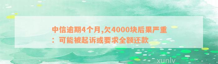 中信逾期4个月,欠4000块后果严重：可能被起诉或要求全额还款