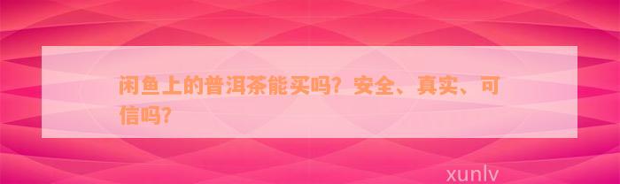 闲鱼上的普洱茶能买吗？安全、真实、可信吗？