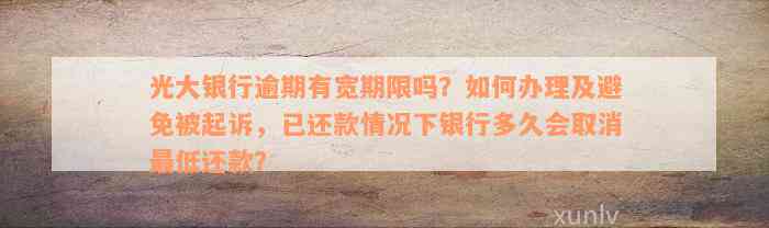 光大银行逾期有宽期限吗？如何办理及避免被起诉，已还款情况下银行多久会取消最低还款？