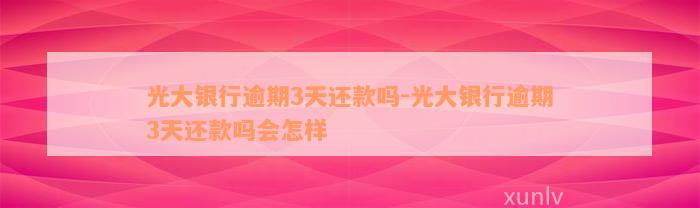 光大银行逾期3天还款吗-光大银行逾期3天还款吗会怎样