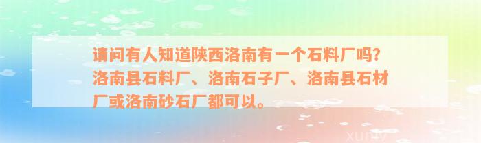 请问有人知道陕西洛南有一个石料厂吗？洛南县石料厂、洛南石子厂、洛南县石材厂或洛南砂石厂都可以。