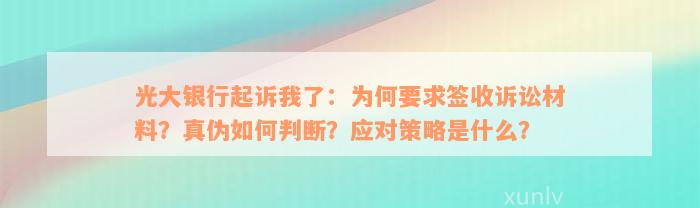 光大银行起诉我了：为何要求签收诉讼材料？真伪如何判断？应对策略是什么？