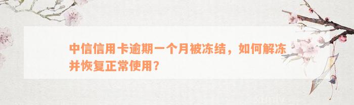 中信信用卡逾期一个月被冻结，如何解冻并恢复正常使用？