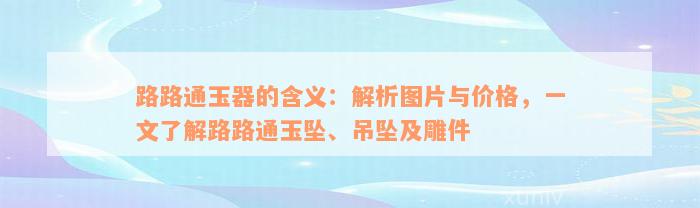 路路通玉器的含义：解析图片与价格，一文了解路路通玉坠、吊坠及雕件