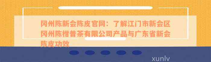 冈州陈新会陈皮官网：了解江门市新会区冈州陈柑普茶有限公司产品与广东省新会陈皮功效