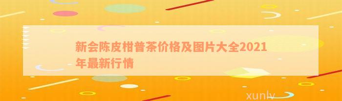 新会陈皮柑普茶价格及图片大全2021年最新行情