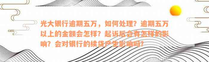 光大银行逾期五万，如何处理？逾期五万以上的金额会怎样？起诉后会有怎样的影响？会对银行的续贷产生影响吗？