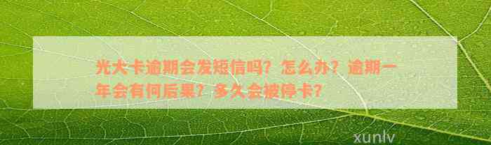 光大卡逾期会发短信吗？怎么办？逾期一年会有何后果？多久会被停卡？