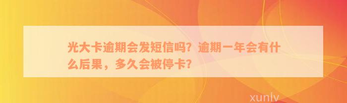 光大卡逾期会发短信吗？逾期一年会有什么后果，多久会被停卡？