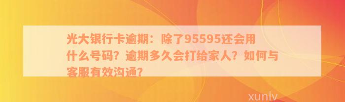 光大银行卡逾期：除了95595还会用什么号码？逾期多久会打给家人？如何与客服有效沟通？