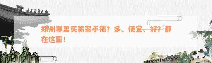 郑州哪里买翡翠手镯？多、便宜、好？都在这里！