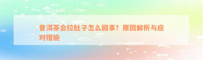 普洱茶会拉肚子怎么回事？原因解析与应对措施