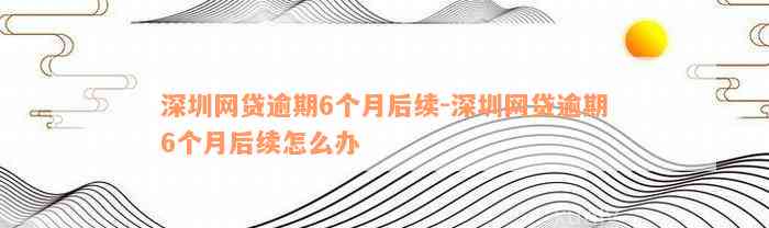 深圳网贷逾期6个月后续-深圳网贷逾期6个月后续怎么办