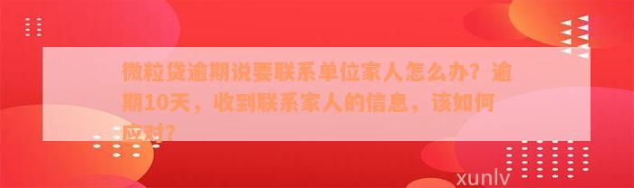 微粒贷逾期说要联系单位家人怎么办？逾期10天，收到联系家人的信息，该如何应对？