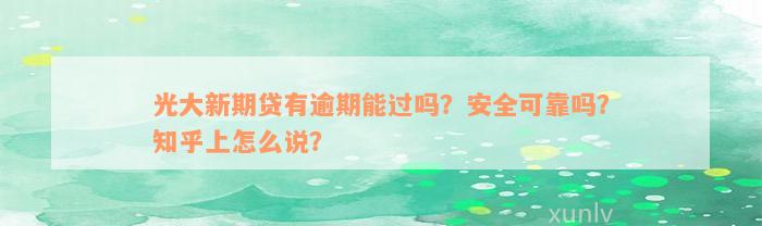 光大新期贷有逾期能过吗？安全可靠吗？知乎上怎么说？