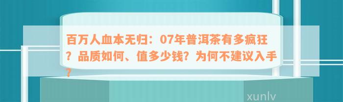 百万人血本无归：07年普洱茶有多疯狂？品质如何、值多少钱？为何不建议入手？