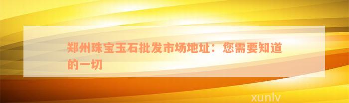 郑州珠宝玉石批发市场地址：您需要知道的一切