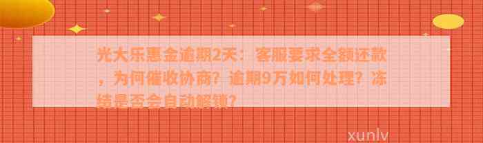 光大乐惠金逾期2天：客服要求全额还款，为何催收协商？逾期9万如何处理？冻结是否会自动解锁？