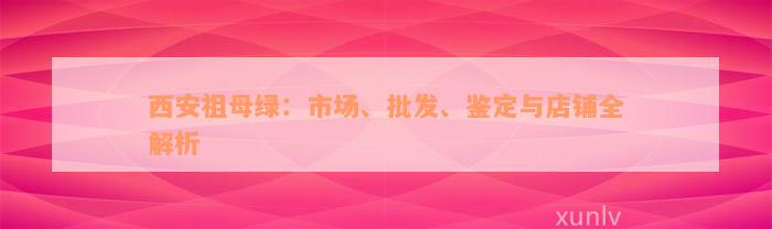 西安祖母绿：市场、批发、鉴定与店铺全解析