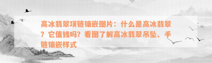 高冰翡翠项链镶嵌图片：什么是高冰翡翠？它值钱吗？看图了解高冰翡翠吊坠、手链镶嵌样式