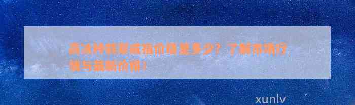 高冰种翡翠戒指价格是多少？了解市场行情与最新价格！