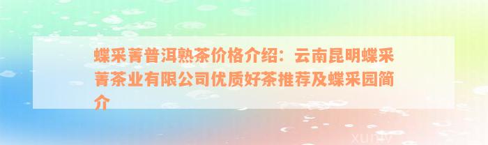 蝶采菁普洱熟茶价格介绍：云南昆明蝶采菁茶业有限公司优质好茶推荐及蝶采园简介