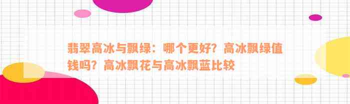 翡翠高冰与飘绿：哪个更好？高冰飘绿值钱吗？高冰飘花与高冰飘蓝比较