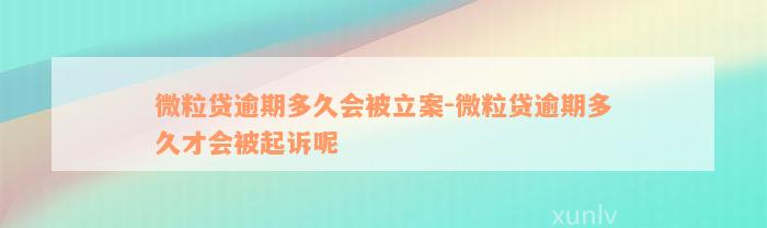 微粒贷逾期多久会被立案-微粒贷逾期多久才会被起诉呢