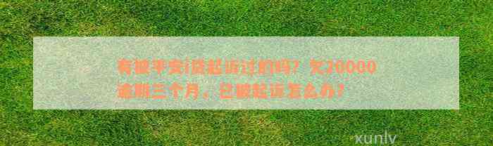 有被平安i贷起诉过的吗？欠20000逾期三个月，已被起诉怎么办？