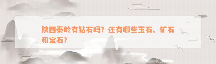 陕西秦岭有钻石吗？还有哪些玉石、矿石和宝石？