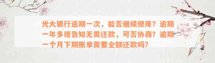 光大银行逾期一次，能否继续使用？逾期一年多现告知无需还款，可否协商？逾期一个月下期账单需要全额还款吗？