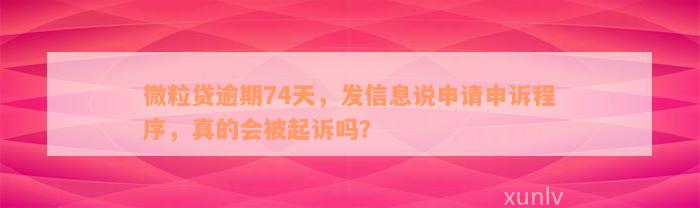 微粒贷逾期74天，发信息说申请申诉程序，真的会被起诉吗？