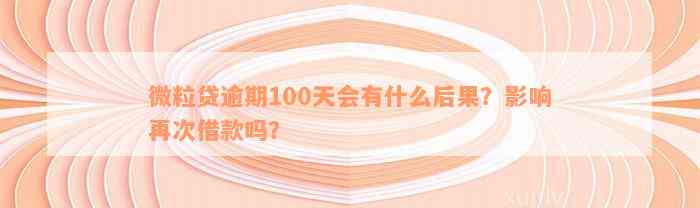 微粒贷逾期100天会有什么后果？影响再次借款吗？