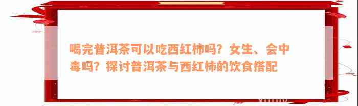 喝完普洱茶可以吃西红柿吗？女生、会中毒吗？探讨普洱茶与西红柿的饮食搭配