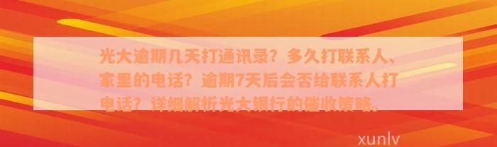 光大逾期几天打通讯录？多久打联系人、家里的电话？逾期7天后会否给联系人打电话？详细解析光大银行的催收策略。