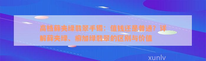 高档藓夹绿翡翠手镯：值钱还是普通？详解藓夹绿、癣加绿翡翠的区别与价值