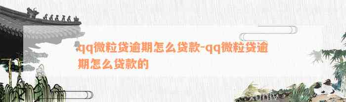 qq微粒贷逾期怎么贷款-qq微粒贷逾期怎么贷款的